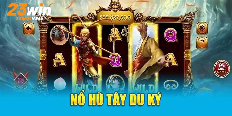 Nổ hũ 23Win tây du ký mang chủ đề mới lạ, độc đáo