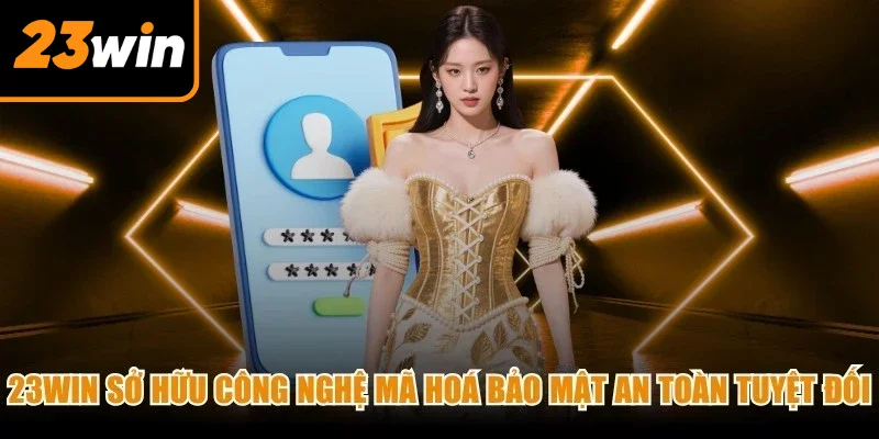 23Win sở hữu hệ thống công nghệ mã hoá bảo mật an toàn tuyệt đối