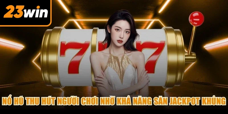 Nổ hũ thu hút đông đảo người chơi nhờ khả năng săn jackpot khủng