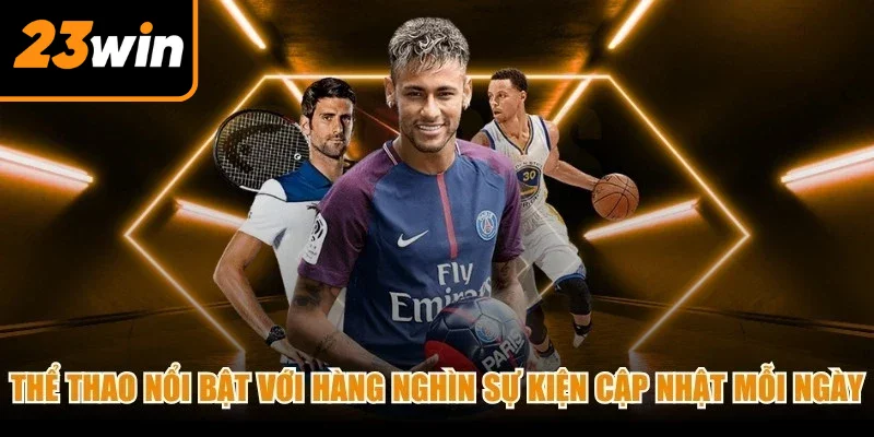 Thể thao nổi bật nhất với hàng nghìn sự kiện được cập nhật mỗi ngày
