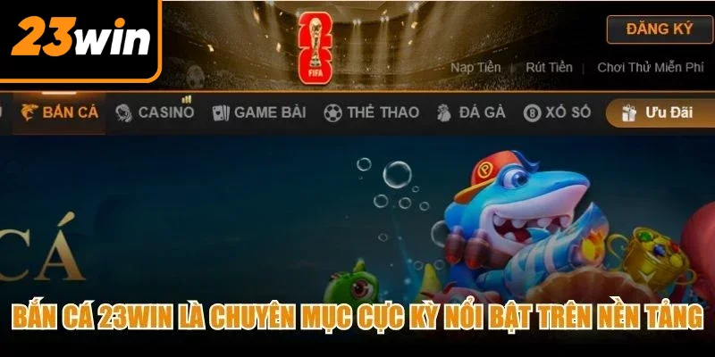 Bắn cá 23Win là chuyên mục cực kỳ nổi bật trên nền tảng