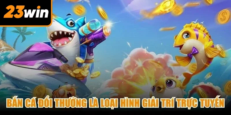 Bắn cá đổi thưởng là loại hình giải trí trực tuyến vô cùng hấp dẫn hiện nay