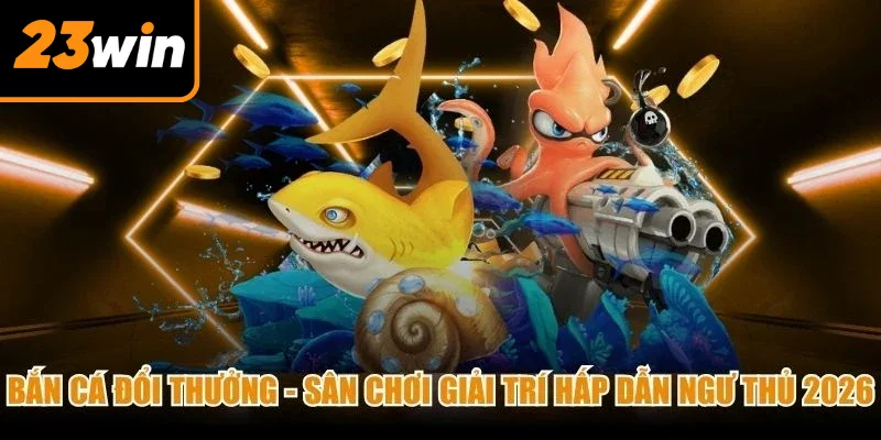 Bắn Cá Đổi Thưởng