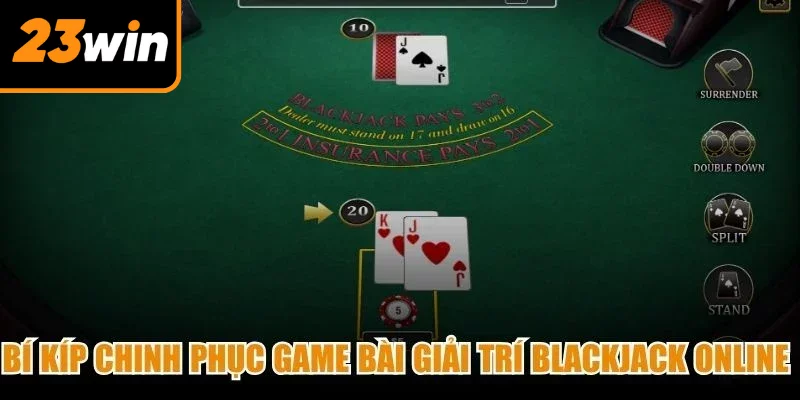 Bí kíp chinh phục game bài giải trí Blackjack online từ chuyên gia