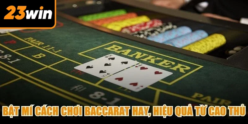 Bật mí cách chơi Baccarat hay, hiệu quả từ cao thủ