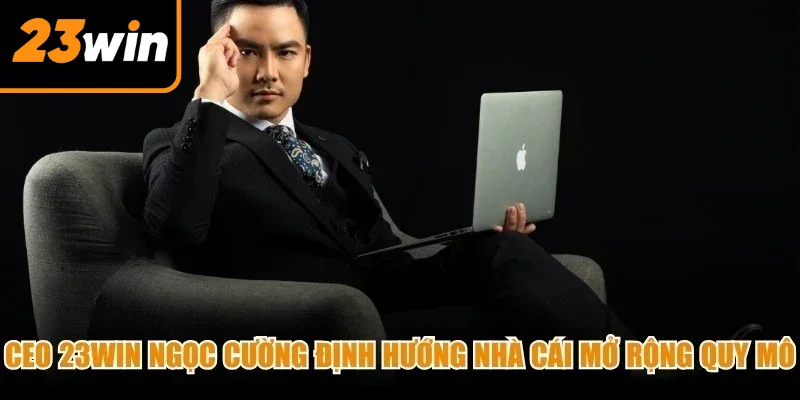 CEO 23Win Ngọc Cường định hướng nhà cái mở rộng quy mô hoạt động