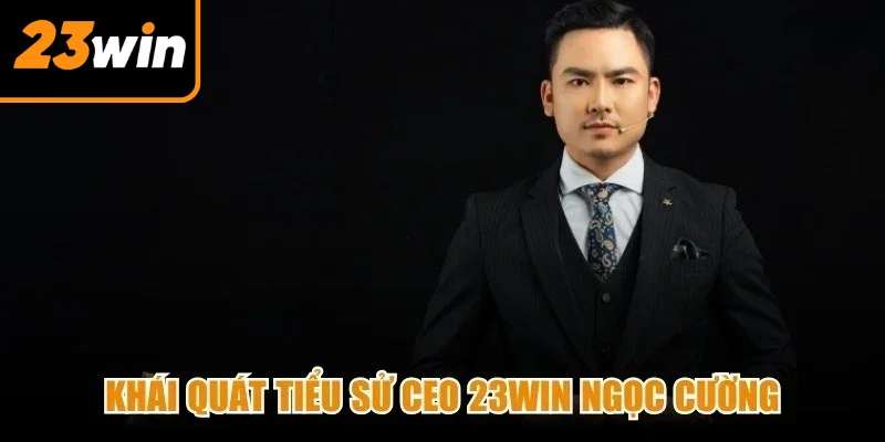 Khái quát tiểu sử CEO 23Win Ngọc Cường