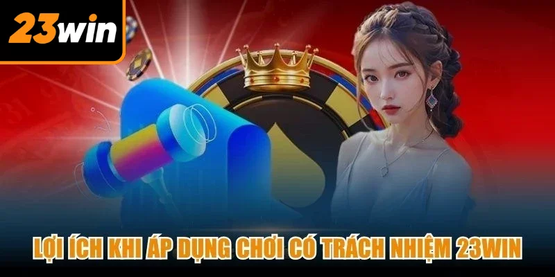 Lợi ích khi áp dụng chơi có trách nhiệm 23Win