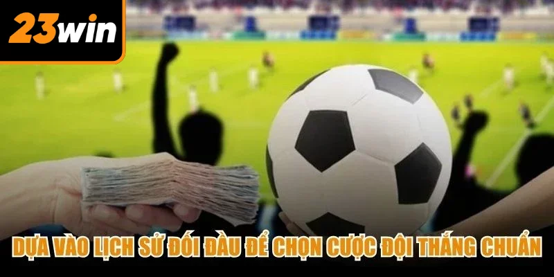 Dựa vào lịch sử đối đầu để chọn cược đội thắng chuẩn trong kèo cược đội thắng