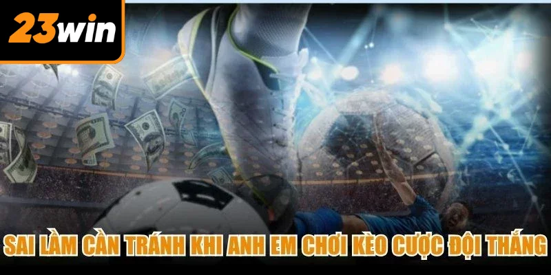 Sai lầm cần tránh khi anh em chơi kèo cược đội thắng