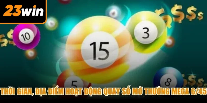Thời gian, địa điểm hoạt động quay số mở thưởng Mega 6/45