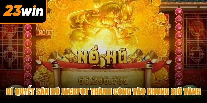 Bí quyết săn hũ Jackpot thành công vào các khung giờ vàng hiệu quả