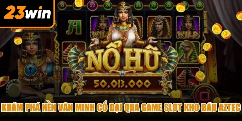 Khám phá nền văn minh cổ đại qua game slot Kho báu Aztec 