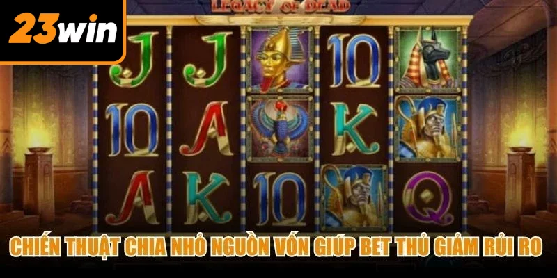 Chiến thuật chia nhỏ nguồn vốn giúp bet thủ giảm thiểu rủi ro cược