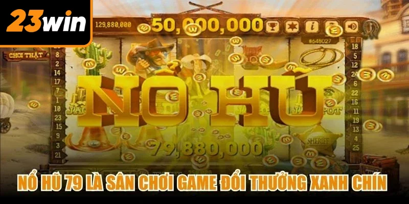 Nổ hũ 79 là sân chơi game đổi thưởng xanh chín sở hữu tỷ lệ nổ hũ cực cao