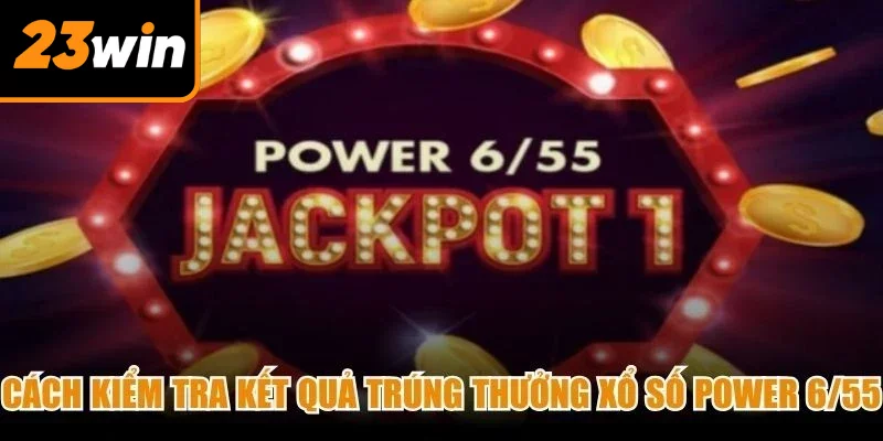 Cách kiểm tra kết quả trúng thưởng Xổ số Power 6/55 chính xác