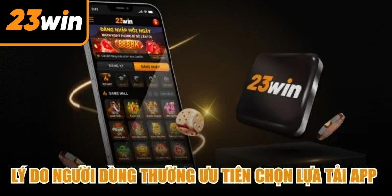 Lý do người dùng thường ưu tiên chọn lựa tải app 23Win