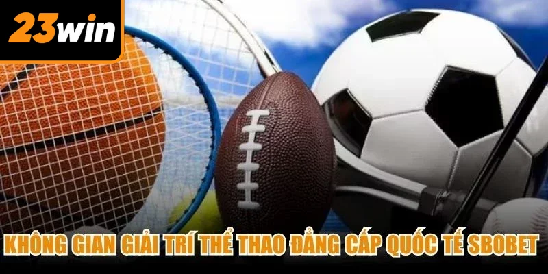 Không gian giải trí thể thao đẳng cấp quốc tế SBOBET thu hút cược thủ