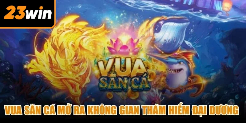 Vua săn cá mở ra không gian thám hiểm đại dương sống động, nhiều màu sắc Vua săn cá mở ra không gian thám hiểm đại dương sống động, nhiều màu sắc
